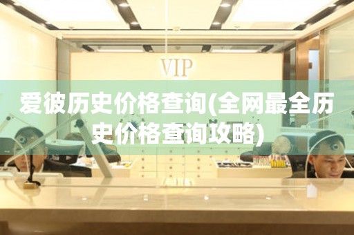 愛(ài)彼歷史價(jià)格查詢(xún)(全網(wǎng)最全歷史價(jià)格查詢(xún)攻略)