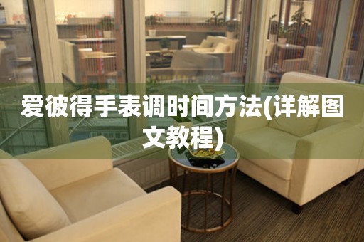 愛(ài)彼得手表調(diào)時(shí)間方法(詳解圖文教程)