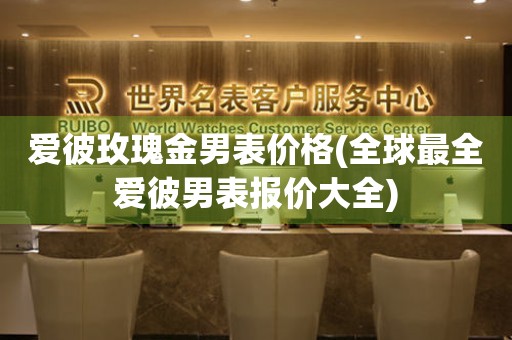 愛(ài)彼玫瑰金男表價(jià)格(全球最全愛(ài)彼男表報(bào)價(jià)大全)