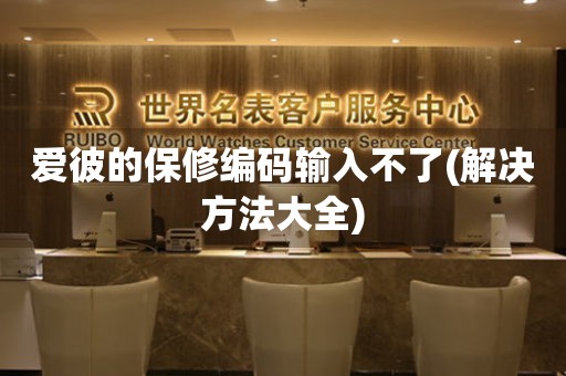 愛(ài)彼的保修編碼輸入不了(解決方法大全)