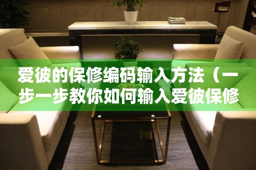 愛(ài)彼的保修編碼輸入方法（一步一步教你如何輸入愛(ài)彼保修編碼）