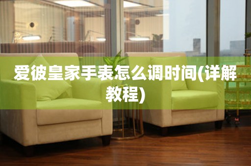 愛(ài)彼皇家手表怎么調(diào)時(shí)間(詳解教程)