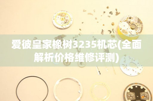 愛彼皇家橡樹3235機(jī)芯(全面解析價(jià)格維修評測)