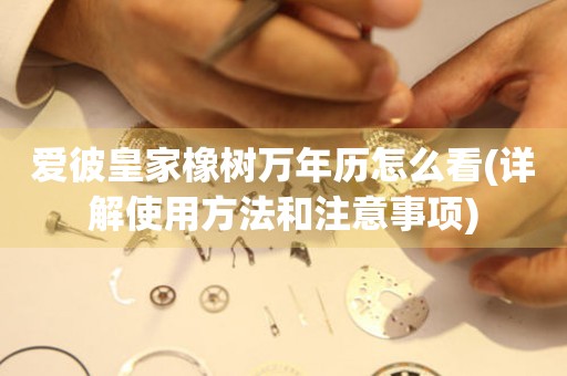 愛彼皇家橡樹萬年歷怎么看(詳解使用方法和注意事項(xiàng))