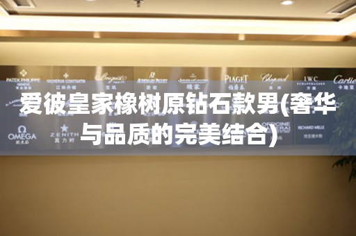 愛彼皇家橡樹原鉆石款男(奢華與品質(zhì)的完美結(jié)合)