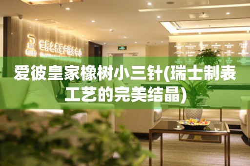愛彼皇家橡樹小三針(瑞士制表工藝的完美結(jié)晶)