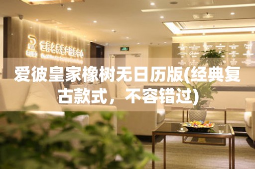 愛(ài)彼皇家橡樹(shù)無(wú)日歷版(經(jīng)典復(fù)古款式，不容錯(cuò)過(guò))