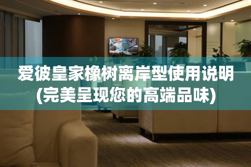 愛(ài)彼皇家橡樹(shù)離岸型使用說(shuō)明(完美呈現(xiàn)您的高端品味)