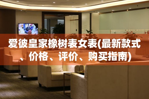 愛彼皇家橡樹表女表(最新款式、價格、評價、購買指南)