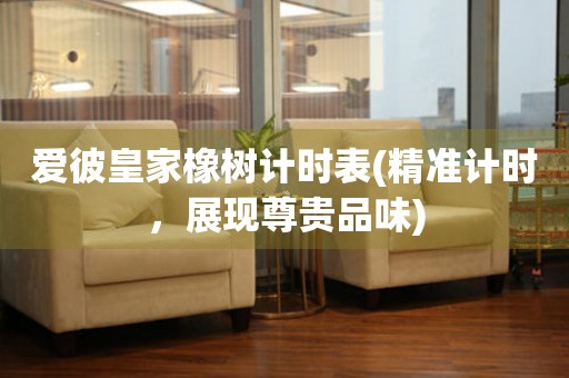 愛彼皇家橡樹計時表(精準計時，展現尊貴品味)
