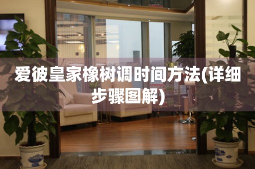 愛彼皇家橡樹調時間方法(詳細步驟圖解)