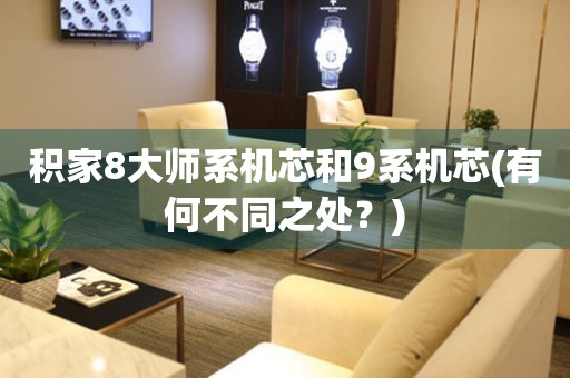 積家8大師系機芯和9系機芯(有何不同之處？)