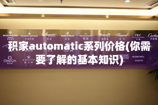 積家automatic系列價格(你需要了解的基本知識)