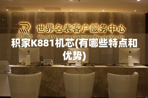 積家K881機芯(有哪些特點和優(yōu)勢)