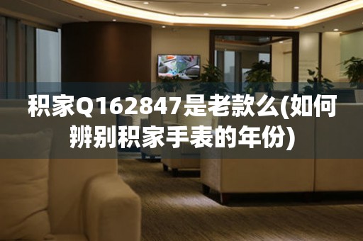 積家Q162847是老款么(如何辨別積家手表的年份)