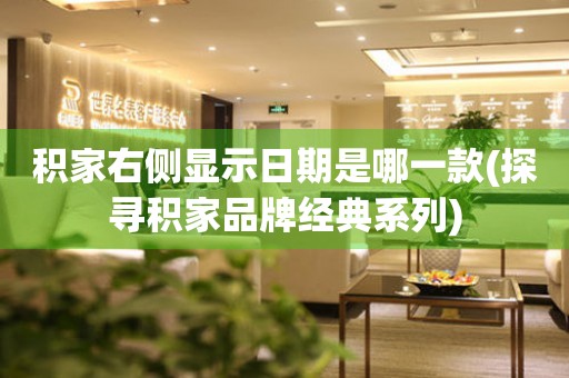 積家右側(cè)顯示日期是哪一款(探尋積家品牌經(jīng)典系列)