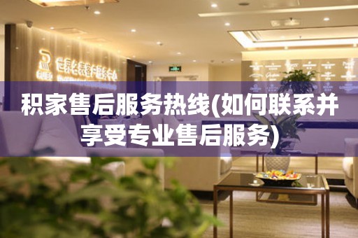 積家售后服務(wù)熱線(xiàn)(如何聯(lián)系并享受專(zhuān)業(yè)售后服務(wù))