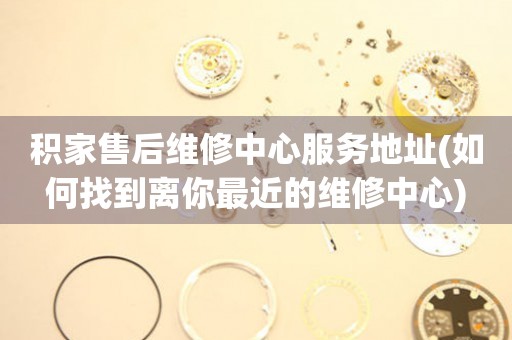 積家售后維修中心服務(wù)地址(如何找到離你最近的維修中心)