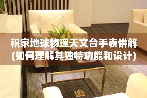 積家地球物理天文臺(tái)手表講解(如何理解其獨(dú)特功能和設(shè)計(jì))