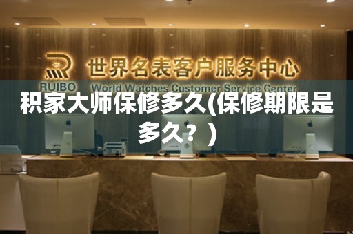 積家大師保修多久(保修期限是多久？)