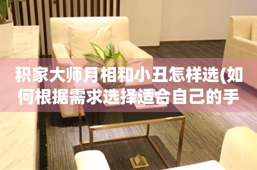積家大師月相和小丑怎樣選(如何根據(jù)需求選擇適合自己的手表款式)