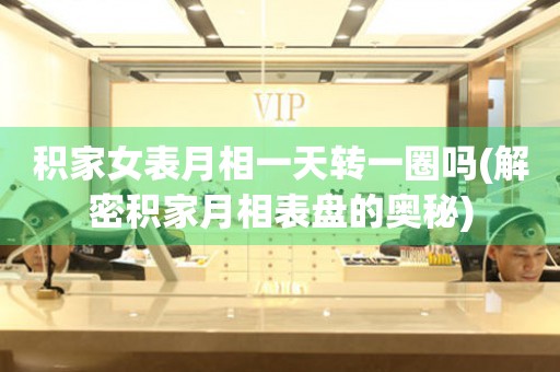 積家女表月相一天轉(zhuǎn)一圈嗎(解密積家月相表盤的奧秘)
