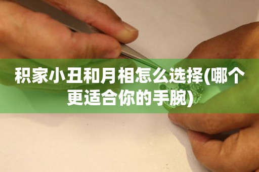 積家小丑和月相怎么選擇(哪個更適合你的手腕)