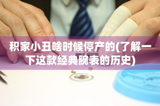 積家小丑啥時候停產(chǎn)的(了解一下這款經(jīng)典腕表的歷史)