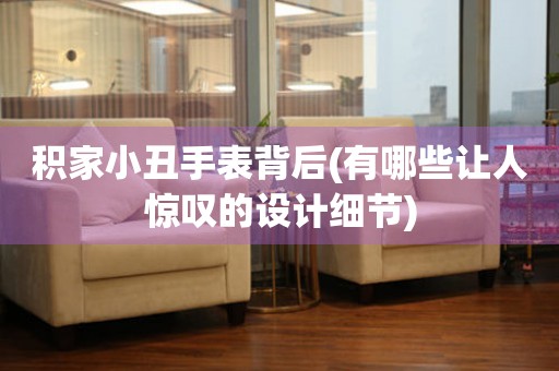 積家小丑手表背后(有哪些讓人驚嘆的設(shè)計細(xì)節(jié))