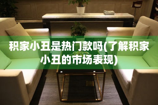 積家小丑是熱門款嗎(了解積家小丑的市場表現(xiàn))