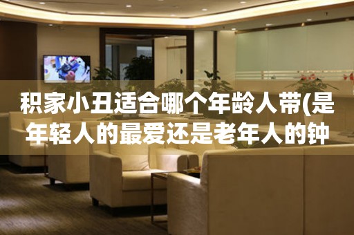 積家小丑適合哪個年齡人帶(是年輕人的最愛還是老年人的鐘愛？)
