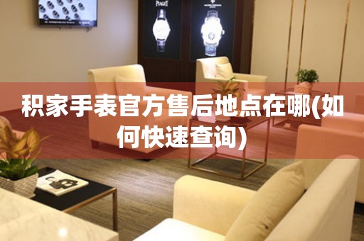 積家手表官方售后地點(diǎn)在哪(如何快速查詢)