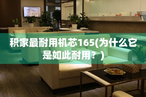 積家最耐用機(jī)芯165(為什么它是如此耐用？)