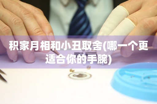積家月相和小丑取舍(哪一個(gè)更適合你的手腕)