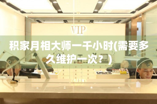 積家月相大師一千小時(shí)(需要多久維護(hù)一次？)