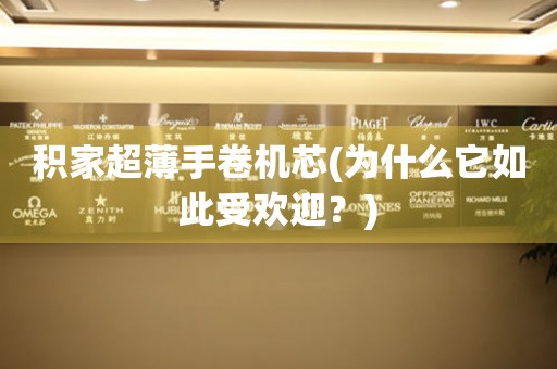 積家超薄手卷機(jī)芯(為什么它如此受歡迎？)