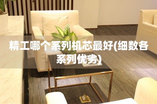 精工哪個(gè)系列機(jī)芯最好(細(xì)數(shù)各系列優(yōu)劣)