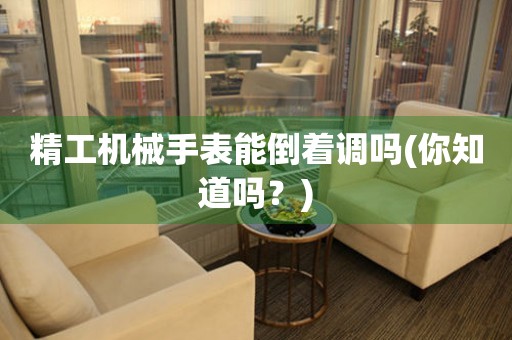 精工機(jī)械手表能倒著調(diào)嗎(你知道嗎？)