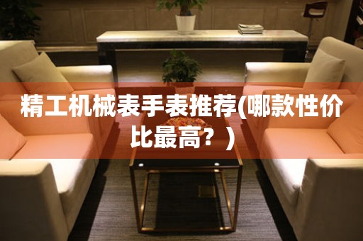 精工機(jī)械表手表推薦(哪款性?xún)r(jià)比最高？)