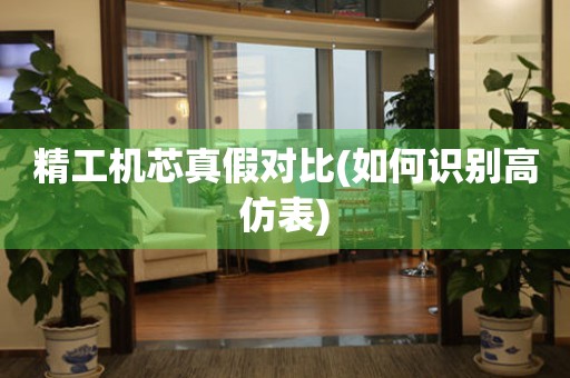 精工機(jī)芯真假對(duì)比(如何識(shí)別高仿表)