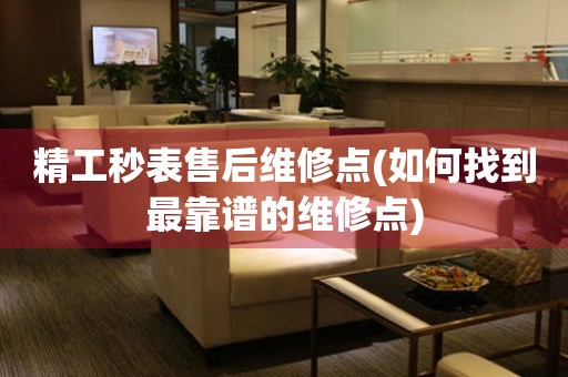 精工秒表售后維修點(diǎn)(如何找到最靠譜的維修點(diǎn))