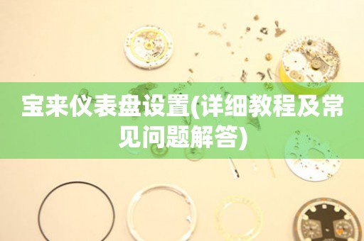 寶來(lái)儀表盤(pán)設(shè)置(詳細(xì)教程及常見(jiàn)問(wèn)題解答)