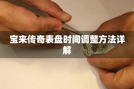 寶來(lái)傳奇表盤(pán)時(shí)間調(diào)整方法詳解
