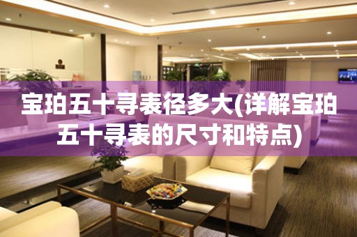 寶珀五十尋表徑多大(詳解寶珀五十尋表的尺寸和特點(diǎn))