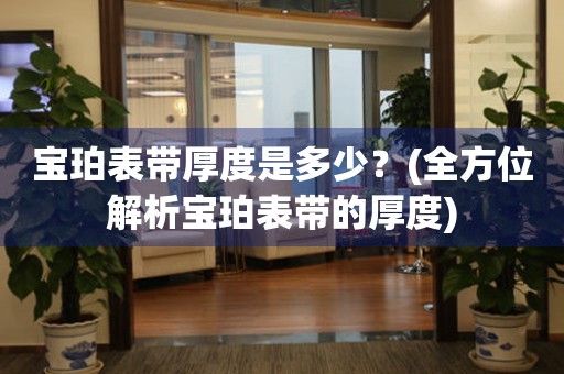 寶珀表帶厚度是多少？(全方位解析寶珀表帶的厚度)