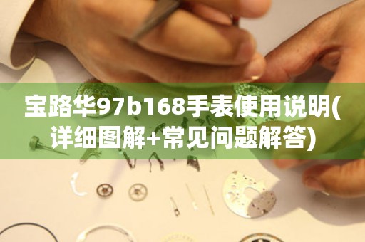 寶路華97b168手表使用說(shuō)明(詳細(xì)圖解+常見(jiàn)問(wèn)題解答)