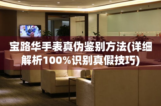 寶路華手表真?zhèn)舞b別方法(詳細(xì)解析100%識(shí)別真假技巧)