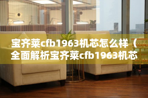寶齊萊cfb1963機芯怎么樣（全面解析寶齊萊cfb1963機芯的性能和特點）