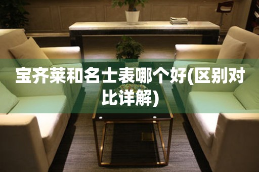 寶齊萊和名士表哪個好(區(qū)別對比詳解)