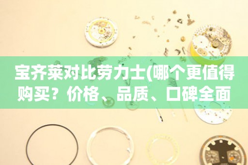 寶齊萊對比勞力士(哪個更值得購買？價格、品質、口碑全面對比)
